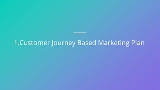 1.Customer Journey Based Marketing Plan
 