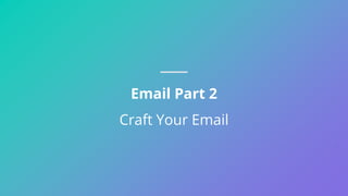 Email Part 2
Craft Your Email
 