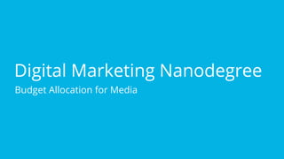 Digital Marketing Nanodegree
Budget Allocation for Media
 