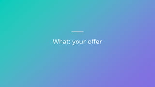 What: your offer
 