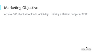 Marketing Objective
Acquire 300 ebook downloads in 3-5 days. Utilizing a lifetime budget of 125$
 