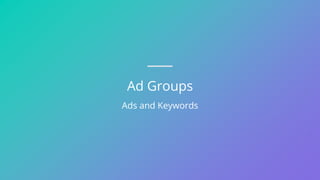 Ad Groups
Ads and Keywords
 