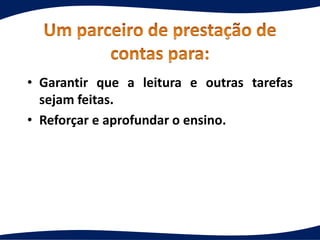 • Garantir que a leitura e outras tarefas
sejam feitas.
• Reforçar e aprofundar o ensino.
 