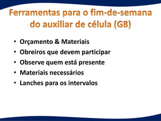 • Orçamento & Materiais
• Obreiros que devem participar
• Observe quem está presente
• Materiais necessários
• Lanches para os intervalos
 
