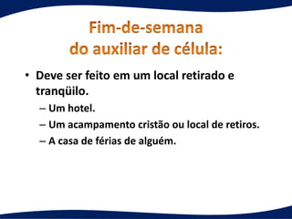 • Deve ser feito em um local retirado e
tranqüilo.
– Um hotel.
– Um acampamento cristão ou local de retiros.
– A casa de férias de alguém.
 