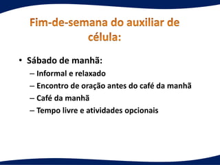 • Sábado de manhã:
– Informal e relaxado
– Encontro de oração antes do café da manhã
– Café da manhã
– Tempo livre e atividades opcionais
 