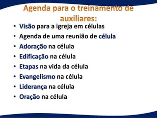 • Visão para a igreja em células
• Agenda de uma reunião de célula
• Adoração na célula
• Edificação na célula
• Etapas na vida da célula
• Evangelismo na célula
• Liderança na célula
• Oração na célula
 