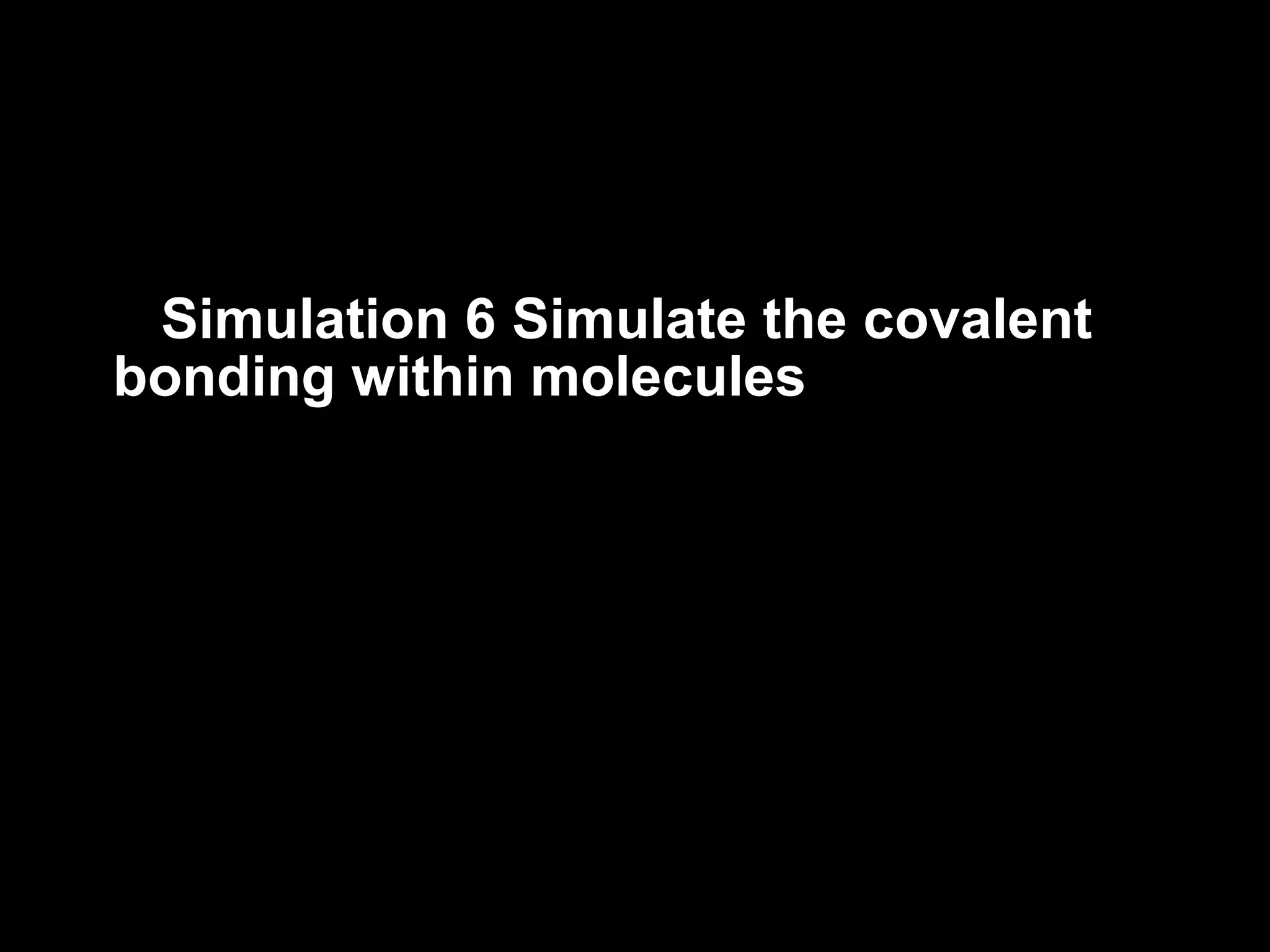 Simulation 6 Simulate the covalent bonding within molecules 
