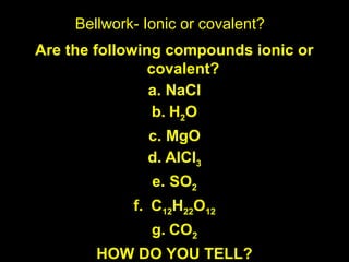 Bellwork- Ionic or covalent? ,[object Object],[object Object],[object Object],[object Object],[object Object],[object Object],[object Object],[object Object],[object Object]