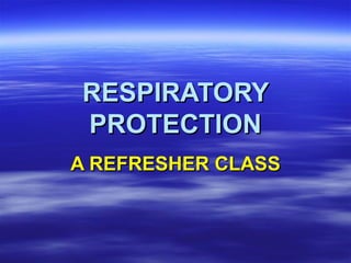 RESPIRATORYRESPIRATORY
PROTECTIONPROTECTION
A REFRESHER CLASSA REFRESHER CLASS
 