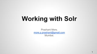 Working with Solr
Prashant More.
more.p.prashant@gmail.com
Mumbai.
1
 