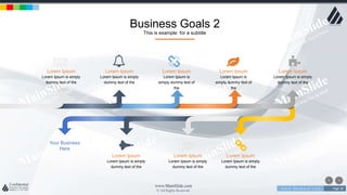 w w w . D o m a i n . c o m Page 38
www.MainSlide.com
© All Rights Reserved.
Confidential
Business Goals 2
This is example for a subtitle
Lorem Ipsum
Lorem Ipsum is simply
dummy text of the
Lorem Ipsum
Lorem Ipsum is simply
dummy text of the
Lorem Ipsum
Lorem Ipsum is
simply dummy text of
the
Lorem Ipsum
Lorem Ipsum is simply
dummy text of the
Lorem Ipsum
Lorem Ipsum is simply
dummy text of the
Lorem Ipsum
Lorem Ipsum is simply
dummy text of the
Lorem Ipsum
Lorem Ipsum is
simply dummy text of
the
Lorem Ipsum
Lorem Ipsum is simply
dummy text of the
Your Business
Here
 