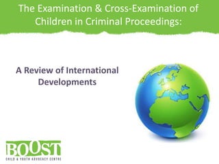 A Review of International
Developments
The Examination & Cross-Examination of
Children in Criminal Proceedings:
 