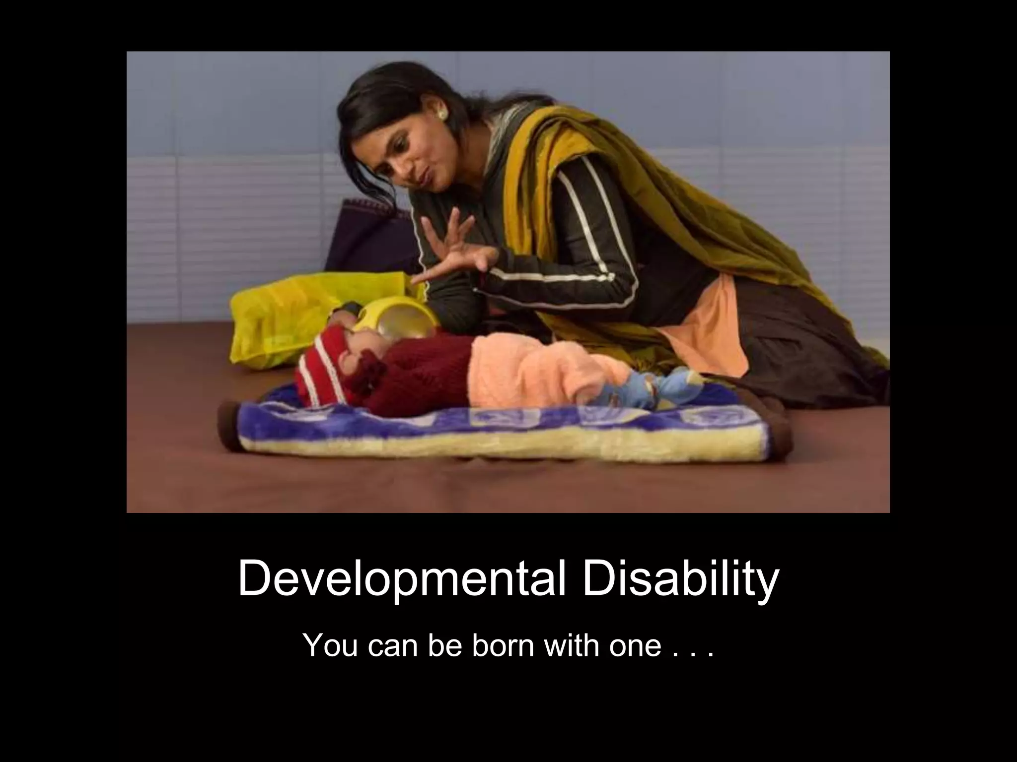 You can be born with one . . .
Developmental Disability