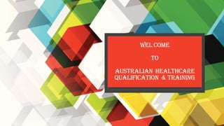 WEL COME
TO
AUSTRALIAN HEALTHCARE
QUALIFICATION & TRAINING
 
