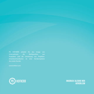 P8 HOFHERR arbeitet für das Image von
Unternehmen, die Marktposition von
Produkten und die Umsetzung von Projekten.
Krisenkommunikation ist eine Kernkompetenz
der ersten Stunde.
www.hofherr.com
INNSBRUCK SALZBURG WIEN
HOFHERR.COM
 