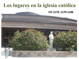 Los lugares en la iglesia católica
CIC 2179, 1179-1186
 