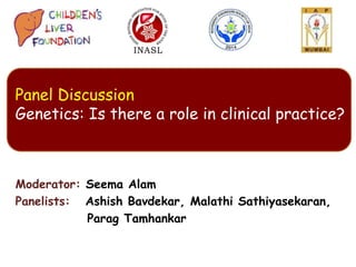 Moderator: Seema Alam
Panelists: Ashish Bavdekar, Malathi Sathiyasekaran,
Parag Tamhankar
Panel Discussion
Genetics: Is there a role in clinical practice?
 
