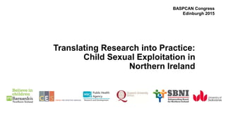 Translating Research into Practice:
Child Sexual Exploitation in
Northern Ireland
BASPCAN Congress
Edinburgh 2015
 