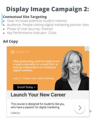 Display Image Campaign 2:
Contextual Site Targeting
● Goal: Increase potential student interest.
● Audience: People visiting digital marketing partner sites
● Phase of User Journey: Interest
● Key Performance Indicator: Clicks
Ad Copy
 