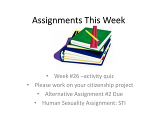 Assignments This Week
• Week #26 –activity quiz
• Please work on your citizenship project
• Alternative Assignment #2 Due
• Human Sexuality Assignment: STI
 