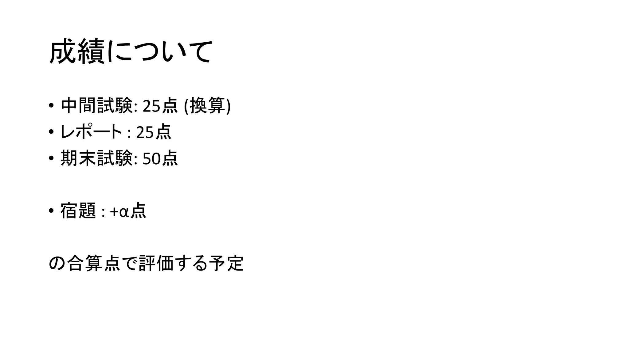 成績について
• 中間試験: 25点 (換算)
• レポート : 25点
• 期末試験: 50点
• 宿題 : +α点
の合算点で評価する予定
 