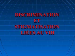 DISCRIMINATIONDISCRIMINATION
ETET
STIGMATISATIONSTIGMATISATION
LIÉES AU VIHLIÉES AU VIH
 