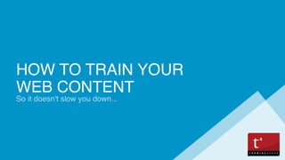 HOW TO TRAIN YOUR
WEB CONTENT
So it doesn't slow you down...
 