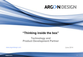 1 
P9000-P-017o 
“Thinking inside the box” Technology and Product Development Partner 
June 2014 
www.argondesign.com  