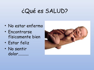 ¿Qué es SALUD?
• No estar enfermo
• Encontrarse
físicamente bien
• Estar feliz
• No sentir
dolor..........
 