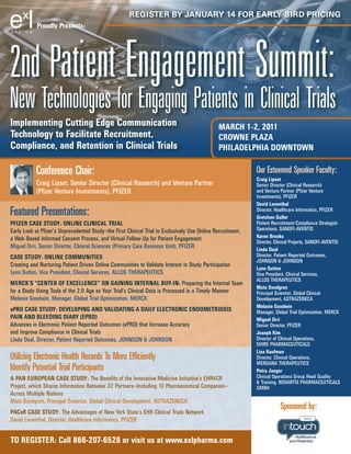 RegisteR by JanuaRy 14 foR eaRly-biRd pRicing
            Proudly Presents:




2nd Patient Engagement Summit:
New Technologies for Engaging Patients in Clinical Trials
Implementing Cutting Edge Communication                                                        MARCH 1-2, 2011
Technology to Facilitate Recruitment,                                                          CROWNE PLAzA
Compliance, and Retention in Clinical Trials                                                   PHILADELPHIA DOWNTOWN

            Conference Chair:                                                                                our Esteemed Speaker Faculty:
                                                                                                             Craig Lipset
            Craig Lipset, Senior Director (Clinical Research) and Venture Partner                            Senior Director (Clinical Research)
            (Pfizer Venture Investments), PFIZER                                                             and Venture Partner (Pfizer Venture
                                                                                                             Investments), PFIZER
                                                                                                             David Leventhal
Featured Presentations:                                                                                      Director, Healthcare Informatics, PFIZER
                                                                                                             gretchen goller
PFIzER CASE STUDY: ONLINE CLINICAL TRIAL                                                                     Patient Recruitment/Compliance Strategist-
Early Look at Pfizer’s Unprecedented Study—the First Clinical Trial to Exclusively Use Online Recruitment,   Operations, SANOFI-AVENTIS
a Web-Based Informed Consent Process, and Virtual Follow-Up for Patient Engagement                           Karen Brooks
                                                                                                             Director, Clinical Projects, SANOFI-AVENTIS
Miguel Orri, Senior Director, Clinical Sciences (Primary Care Business Unit), PFIZER                         Linda Deal
CASE STUDY: ONLINE COMMUNITIES                                                                               Director, Patient Reported Outcomes,
                                                                                                             JOHNSON & JOHNSON
Creating and Nurturing Patient Driven Online Communities to Validate Interest in Study Participation
                                                                                                             Lynn Sutton
Lynn Sutton, Vice President, Clinical Services, ALLOS THERAPEUTICS                                           Vice President, Clinical Services,
                                                                                                             ALLOS THERAPEUTICS
MERCK’S “CENTER OF EXCELLENCE” ON gAININg INTERNAL BUY-IN: Preparing the Internal Team
                                                                                                             Mats Sundgren
for a Study Using Tools of the 2.0 Age so Your Trial’s Clinical Data is Processed in a Timely Manner         Principal Scientist, Global Clinical
Melanie Goodwin, Manager, Global Trial Optimization, MERCK                                                   Development, ASTRAZENECA
                                                                                                             Melanie goodwin
ePRO CASE STUDY: DEVELOPINg AND VALIDATINg A DAILY ELECTRONIC ENDOMETRIOSIS                                  Manager, Global Trial Optimization, MERCK
PAIN AND BLEEDINg DIARY (EPBD)                                                                               Miguel Orri
Advances in Electronic Patient Reported Outcomes (ePRO) that Increase Accuracy                               Senior Director, PFIZER
and Improve Compliance in Clinical Trials                                                                    Joseph Kim
Linda Deal, Director, Patient Reported Outcomes, JOHNSON & JOHNSON                                           Director of Clinical Operations,
                                                                                                             SHIRE PHARMACEUTICALS
                                                                                                             Lisa Kaufman
Utilizing Electronic health Records To More Efficiently                                                      Director, Clinical Operations,
                                                                                                             MERSANA THERAPEUTICS
identify Potential Trial Participants                                                                        Petra Jaeger
A PAN EUROPEAN CASE STUDY: The Benefits of the Innovative Medicine Initiative’s EHR4CR                       Clinical Operations Group Head Quality
                                                                                                             & Training, NOVARTIS PHARMACEUTICALS
Project, which Shares Information Between 32 Partners—Including 10 Pharmaceutical Companies—                 GMBH
Across Multiple Nations
Mats Sundgren, Principal Scientist, Global Clinical Development, ASTRAZENECA
                                                                                                                         Sponsored by:
PACeR CASE STUDY: The Advantages of New York State’s EHR Clinical Trials Network
David Leventhal, Director, Healthcare Informatics, PFIZER


TO REgISTER: Call 866-207-6528 or visit us at www.exlpharma.com
 