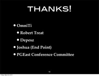thanks!

                     •OmniTi
                      •Robert Treat
                      •Depesz
                     •Joshua (End Point)
                     •PGEast Conference Committee

                                     43
Friday, March 25, 2011
 