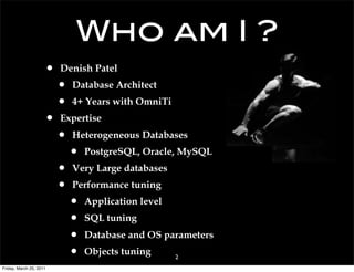Who am I ?
                     •   Denish Patel
                         •   Database Architect
                         •   4+ Years with OmniTi
                     •   Expertise
                         •   Heterogeneous Databases
                             •   PostgreSQL, Oracle, MySQL
                         •   Very Large databases
                         •   Performance tuning
                             •   Application level
                             •   SQL tuning
                             •   Database and OS parameters
                             •   Objects tuning      2
Friday, March 25, 2011
 