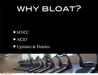 why bloat?

                     •MVCC
                     •ACID
                     •Updates & Deletes


                                      4
Friday, March 25, 2011
 