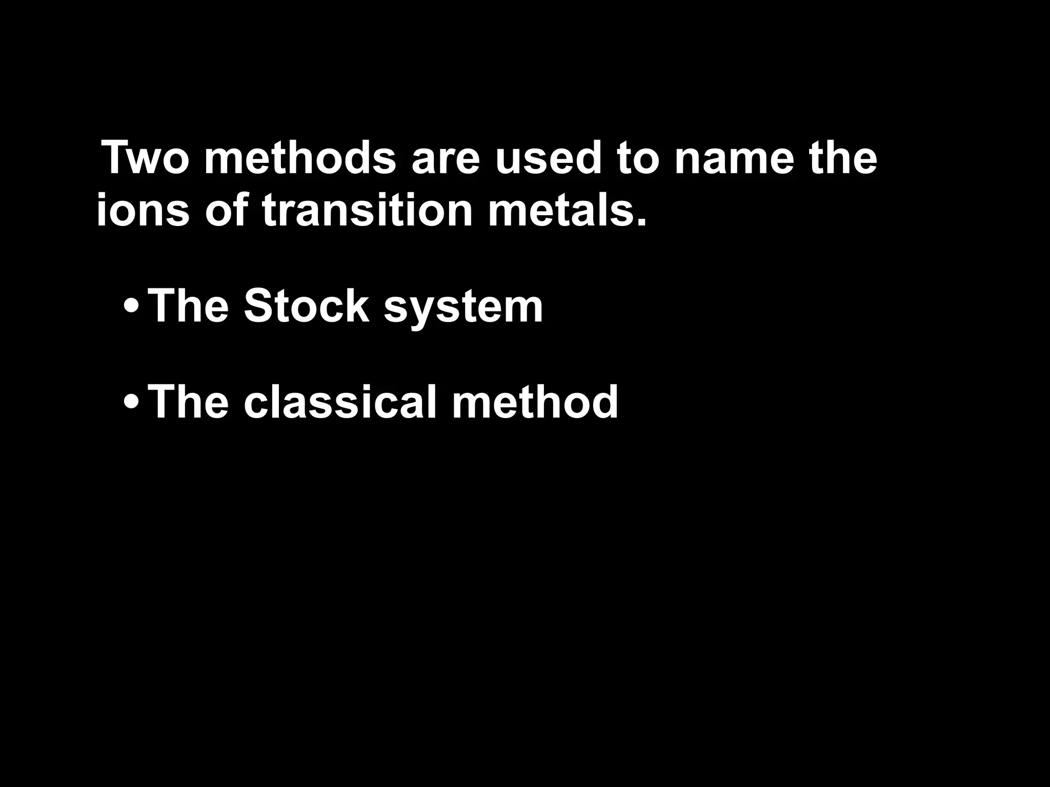 Two methods are used to name the ions of transition metals. The Stock system The classical method 