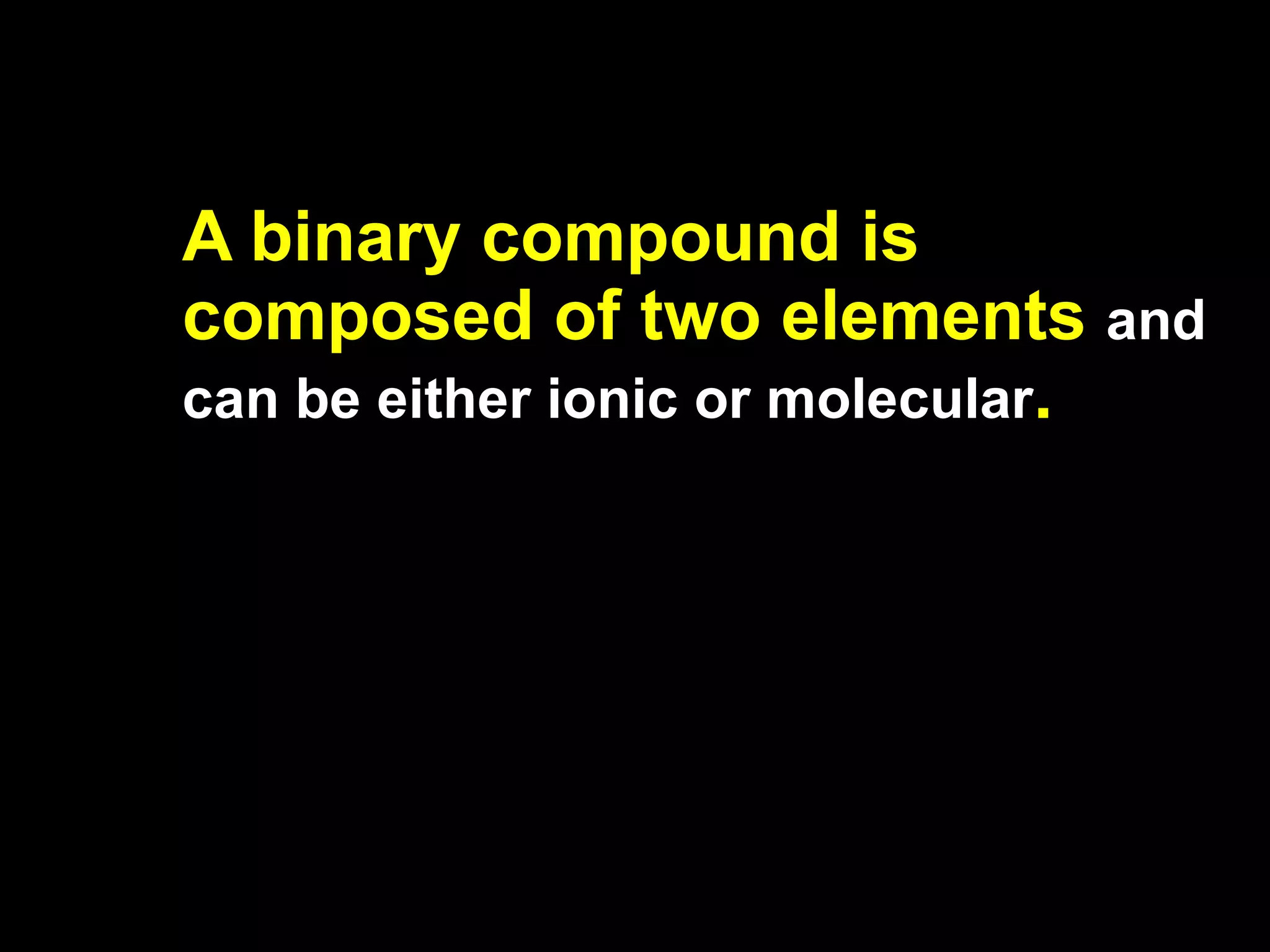 A binary compound is composed of two elements  and can be either ionic or molecular .  