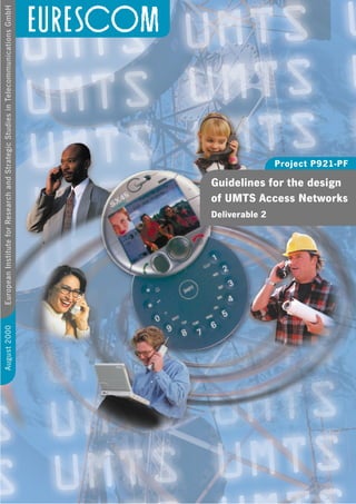 August 2000   European Institute for Research and Strategic Studies in Telecommunications GmbH




                                    Deliverable 2
                                                    Guidelines for the design
                                                    of UMTS Access Networks
                                                                                Project P921-PF
 