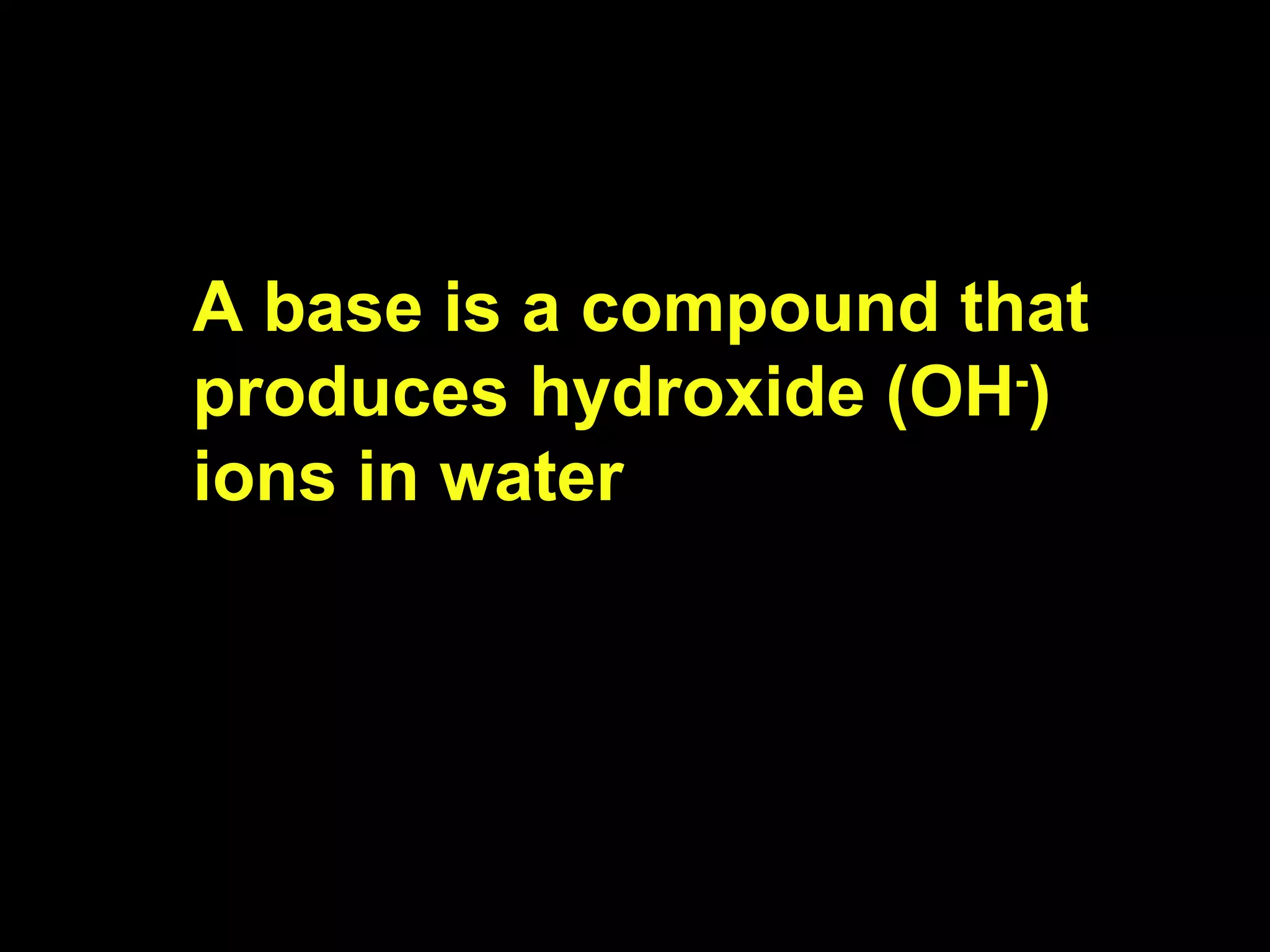 A base is a compound that produces hydroxide (OH - ) ions in water 
