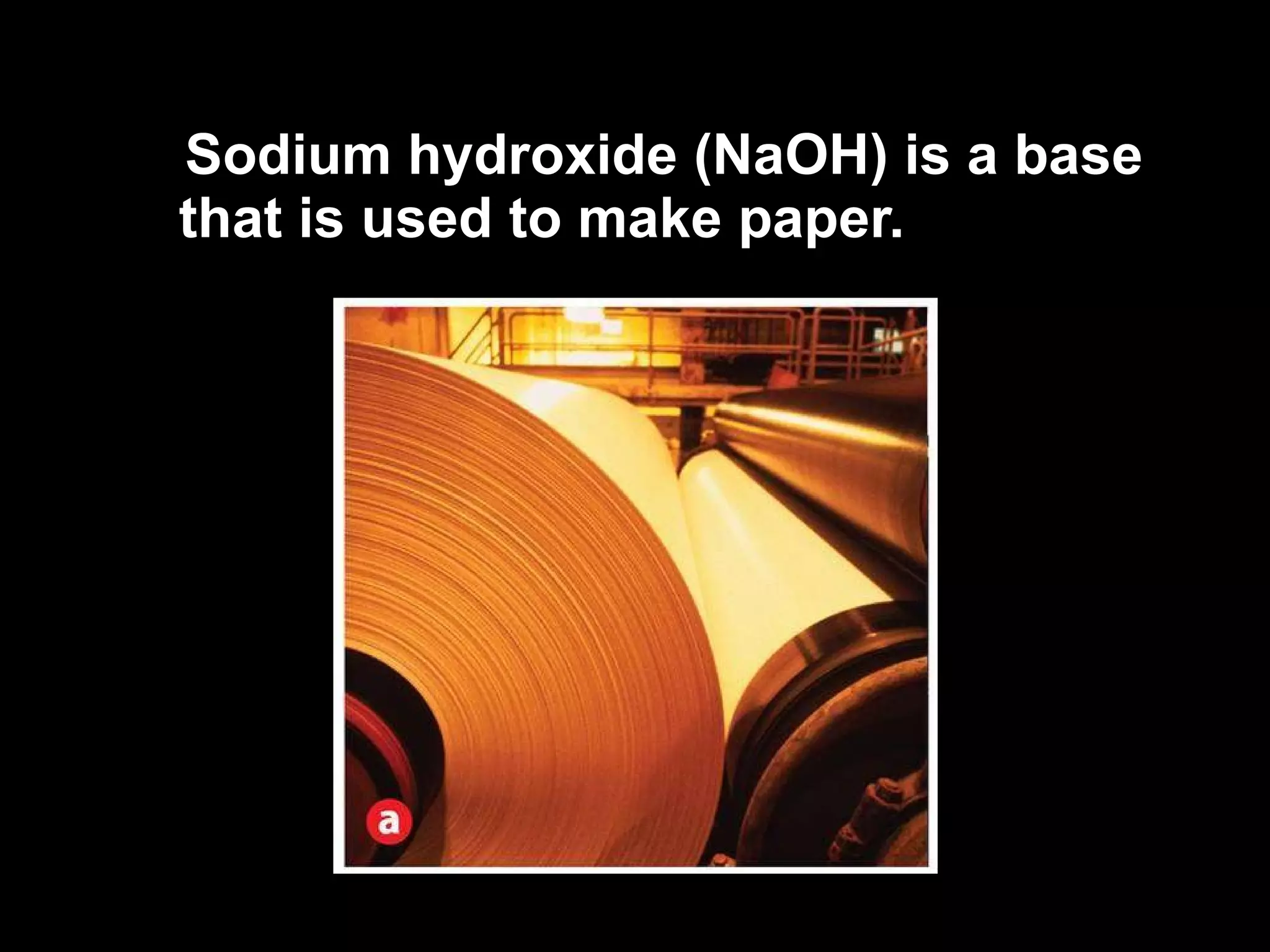 Sodium hydroxide (NaOH) is a base that is used to make paper. 