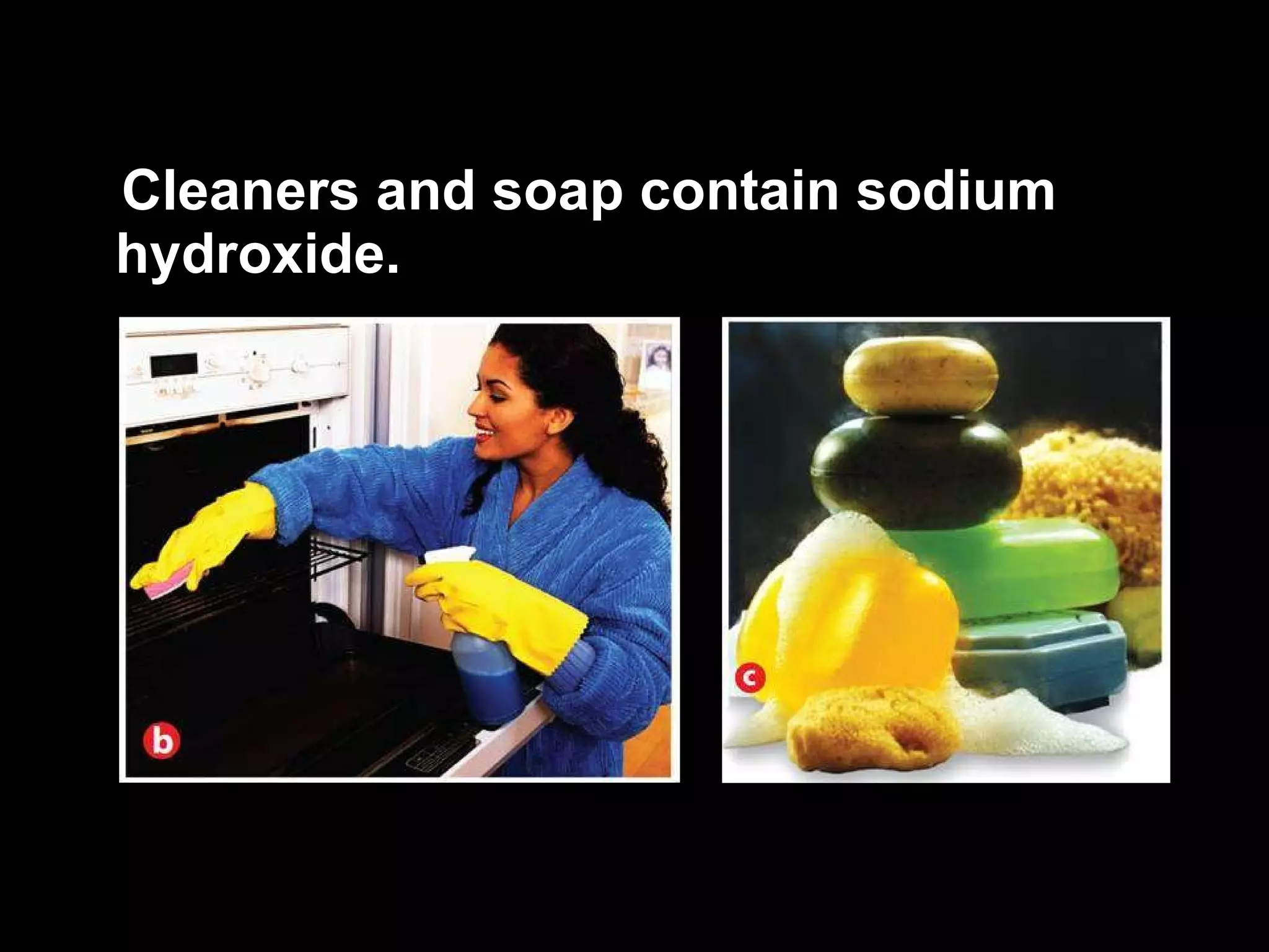 Cleaners and soap contain sodium hydroxide. 