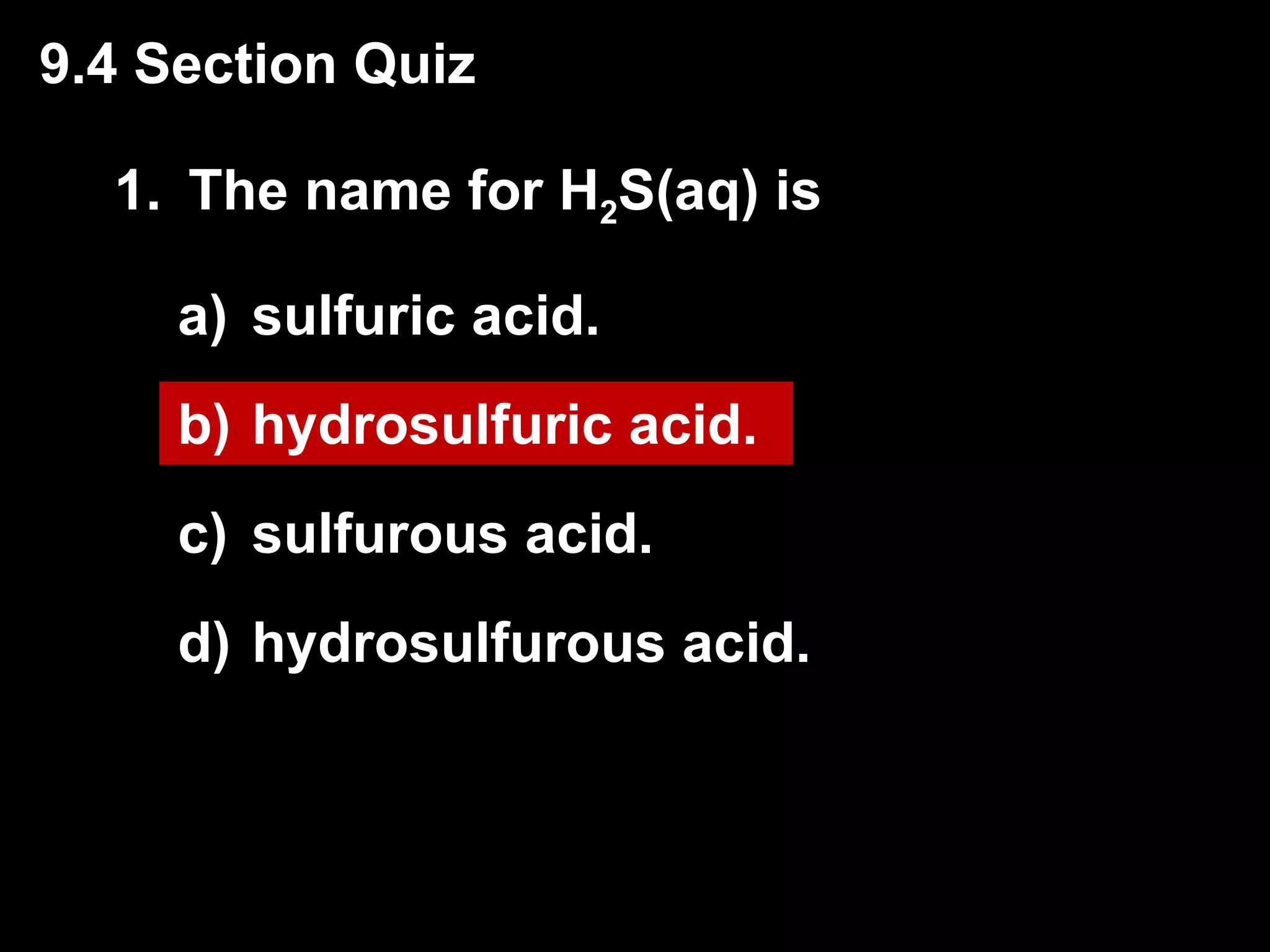 1. The name for H 2 S(aq) is  sulfuric acid. hydrosulfuric acid. sulfurous acid. hydrosulfurous acid. 9.4 Section Quiz 