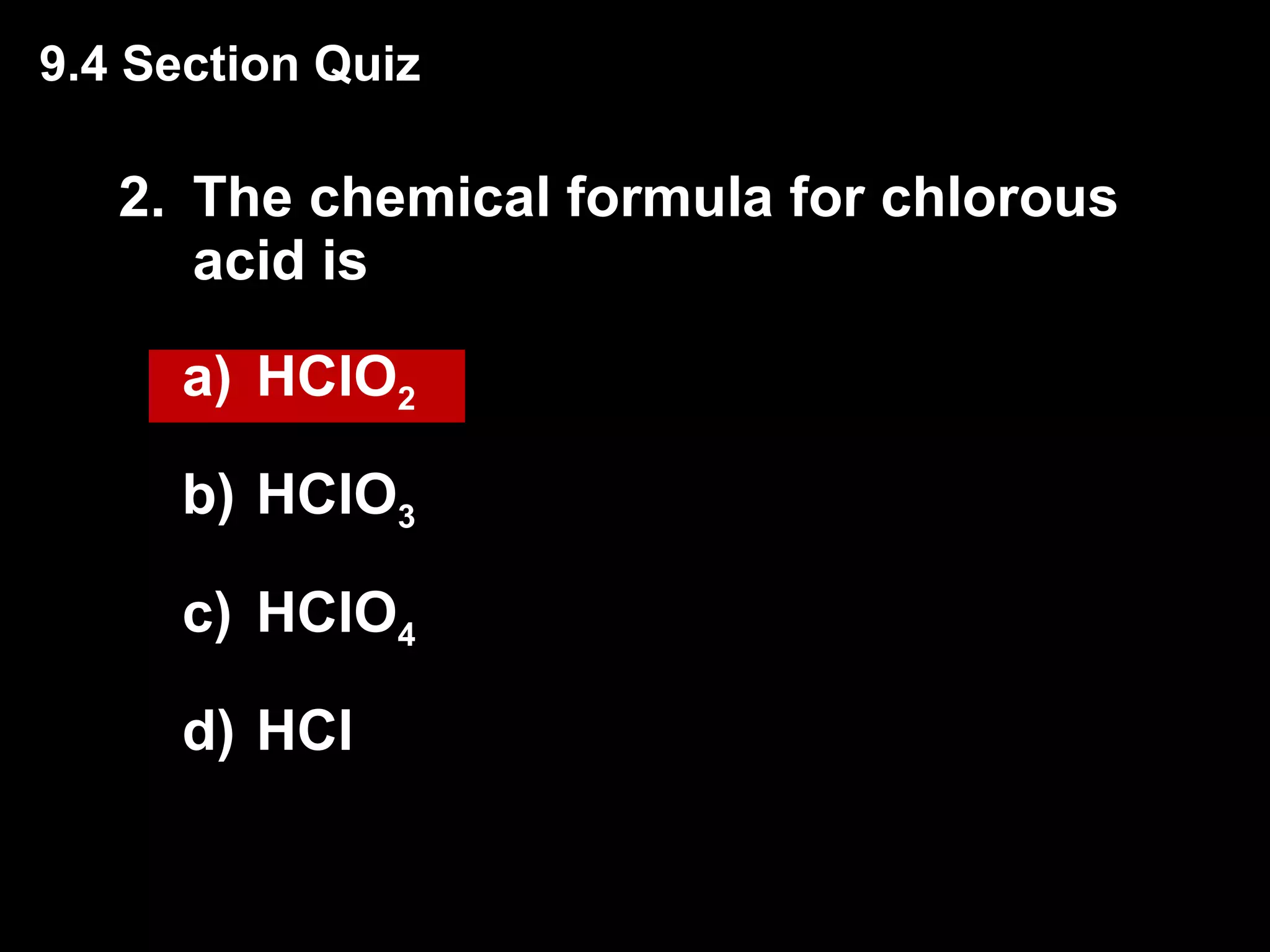 2. The chemical formula for chlorous acid is  HClO 2 HClO 3 HClO 4 HCl 9.4 Section Quiz 