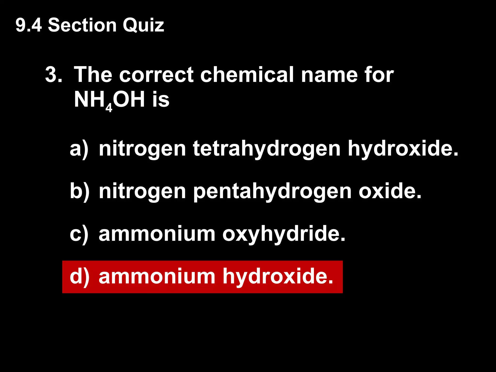 3. The correct chemical name for NH 4 OH is  nitrogen tetrahydrogen hydroxide. nitrogen pentahydrogen oxide. ammonium oxyhydride. ammonium hydroxide. 9.4 Section Quiz 