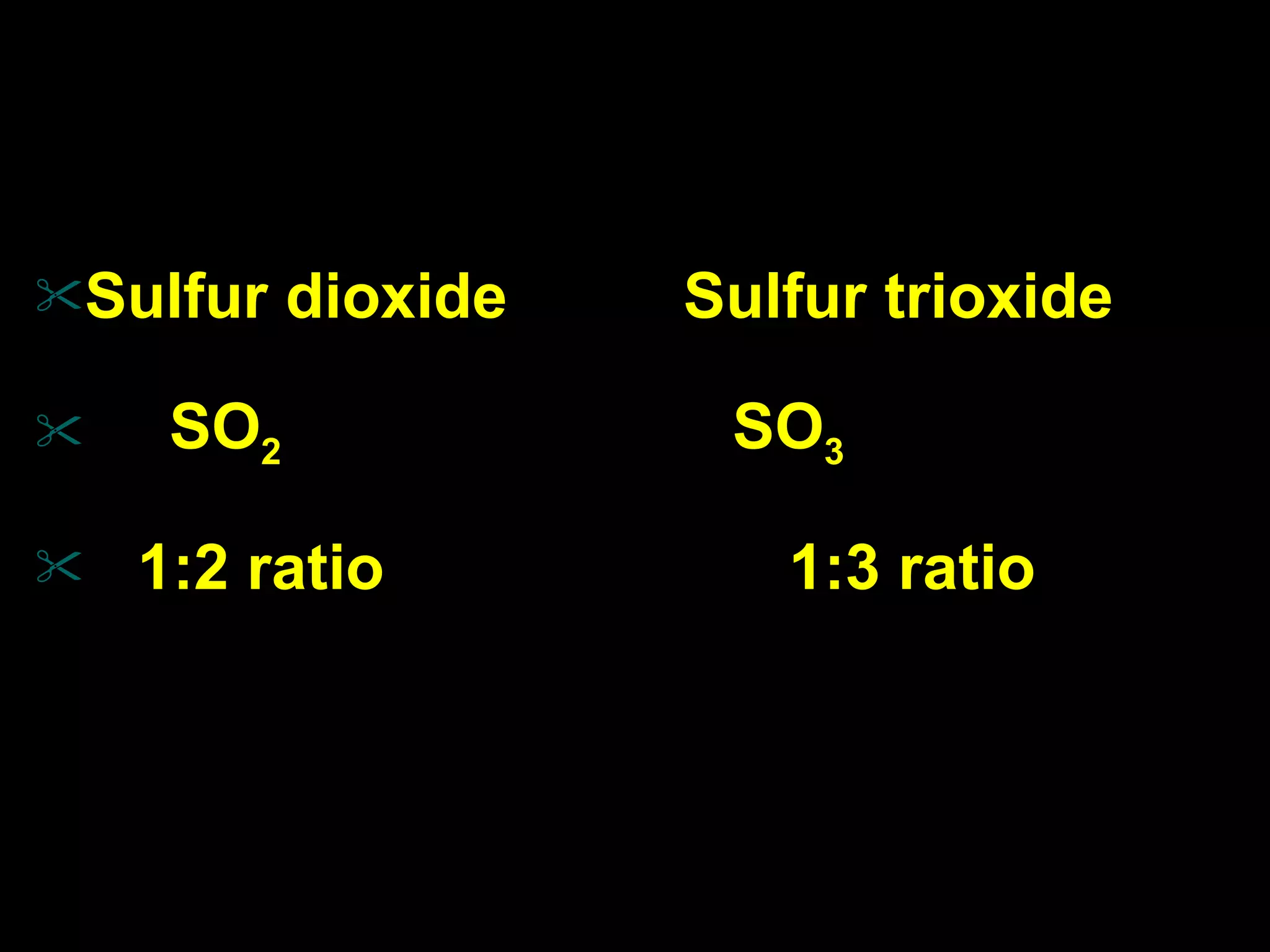 Sulfur dioxide  Sulfur trioxide SO 2   SO 3 1:2 ratio  1:3 ratio 