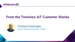 Senior Solutions Engineer, WSO2
From the Trenches: IoT Customer Stories
Chathura Kulasinghe
 