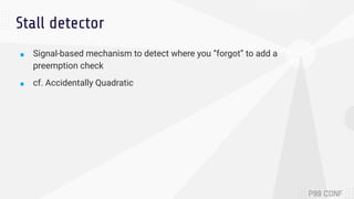 Stall detector
■ Signal-based mechanism to detect where you “forgot” to add a
preemption check
■ cf. Accidentally Quadratic
 