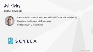 Avi Kivity
CTO at ScyllaDB
Creator and ex-maintainer of Kernel-based Virtual Machine (KVM)
Creator of the Seastar I/O fram...