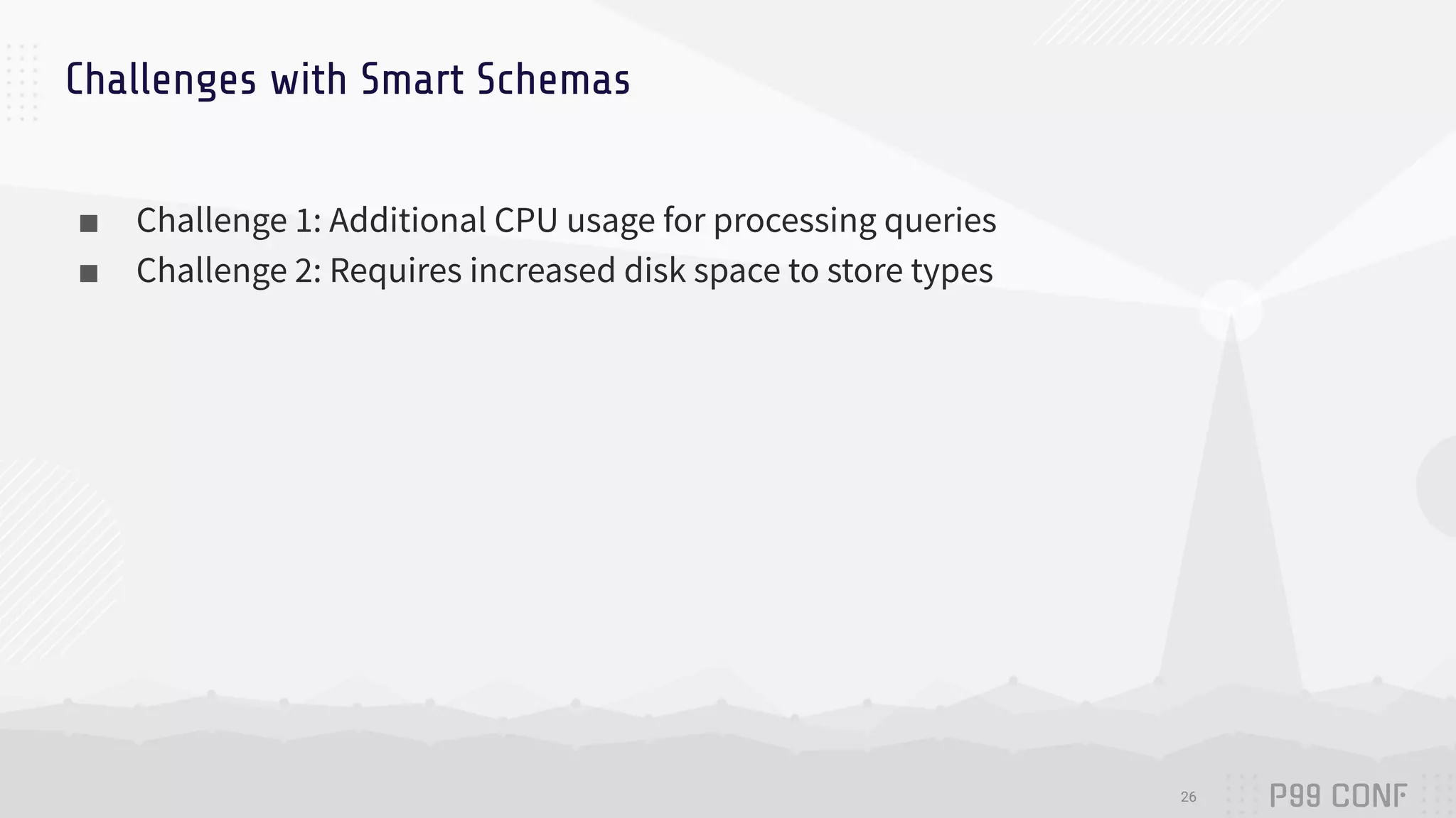 Challenges with Smart Schemas
■ Challenge 1: Additional CPU usage for processing queries
■ Challenge 2: Requires increased disk space to store types
26
 