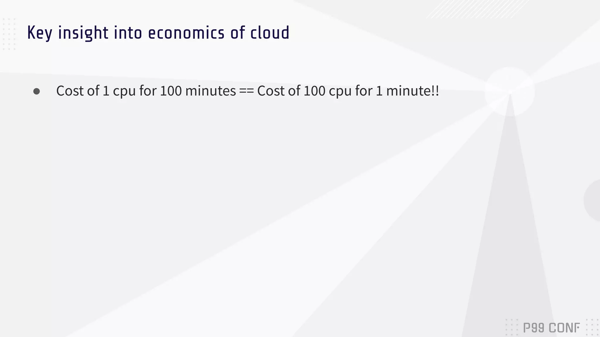 ● Cost of 1 cpu for 100 minutes == Cost of 100 cpu for 1 minute!!
Key insight into economics of cloud
 