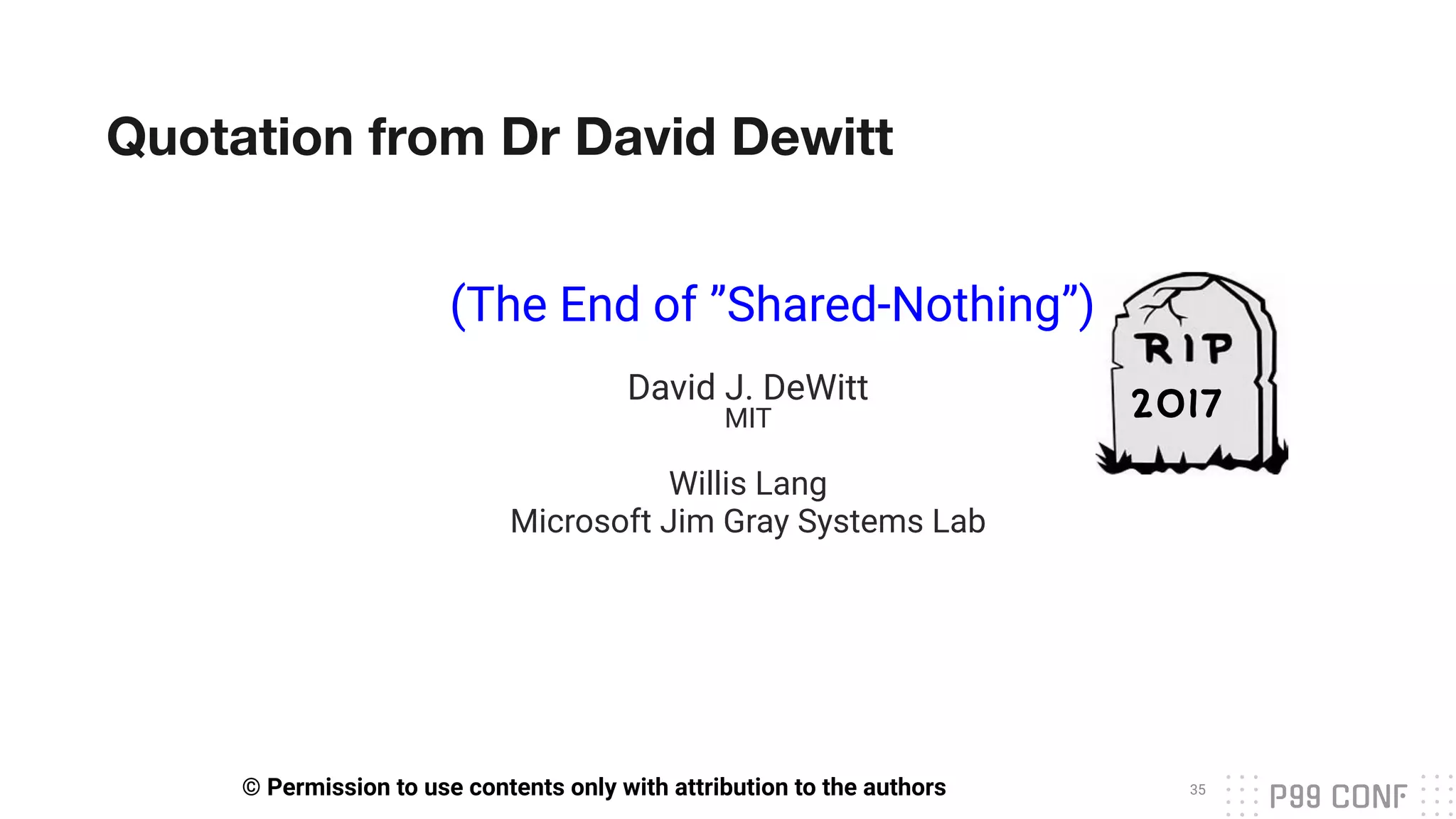 Quotation from Dr David Dewitt
David J. DeWitt
MIT
Willis Lang
Microsoft Jim Gray Systems Lab
35
© Permission to use contents only with attribution to the authors
(The End of ”Shared-Nothing”)
2017
 